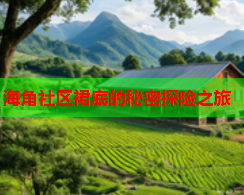 海角社区裙底的秘密探险之旅