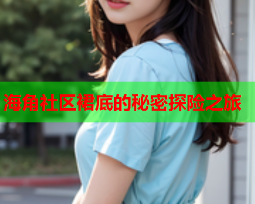 海角社区裙底的秘密探险之旅