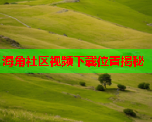 海角社区视频下载位置揭秘