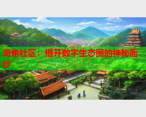 海角社区：揭开数字生态圈的神秘面纱