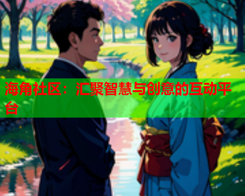 海角社区：汇聚智慧与创意的互动平台