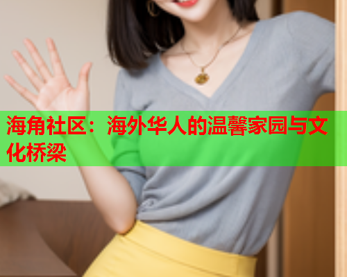 海角社区：海外华人的温馨家园与文化桥梁