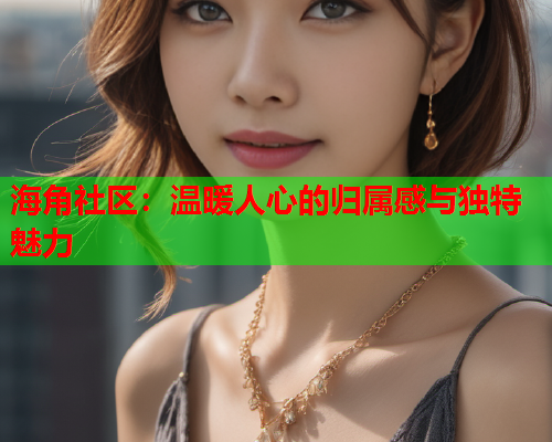 海角社区：温暖人心的归属感与独特魅力
