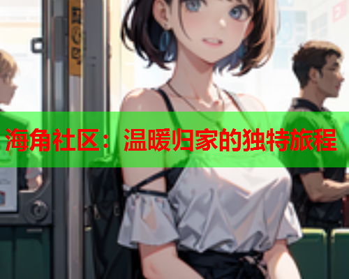 海角社区：温暖归家的独特旅程