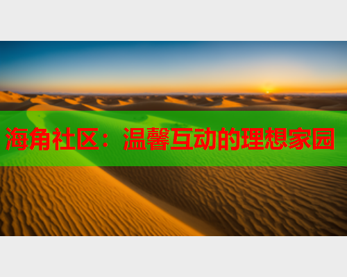 海角社区：温馨互动的理想家园