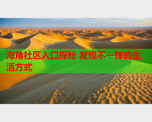海角社区入口探秘 发现不一样的生活方式