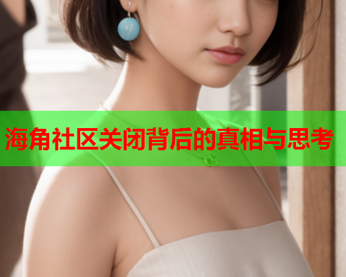 海角社区关闭背后的真相与思考