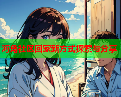 海角社区回家新方式探索与分享