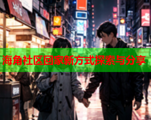 海角社区回家新方式探索与分享