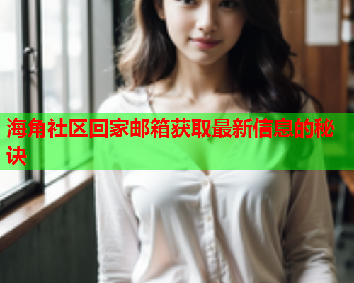 海角社区回家邮箱获取最新信息的秘诀
