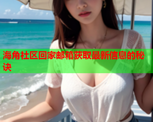 海角社区回家邮箱获取最新信息的秘诀