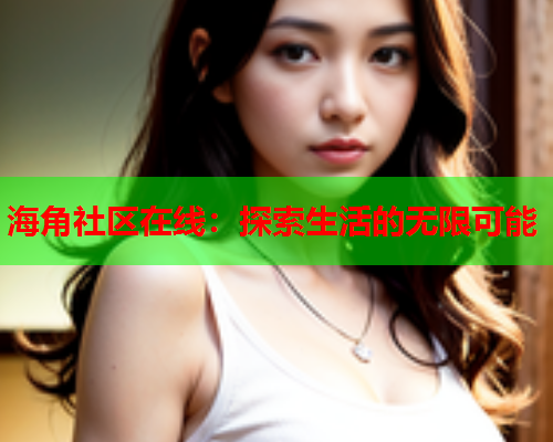 海角社区在线：探索生活的无限可能
