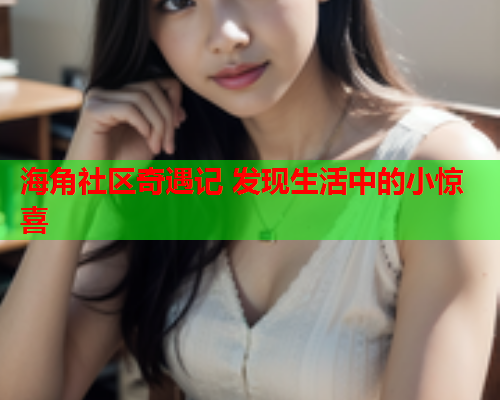 海角社区奇遇记 发现生活中的小惊喜