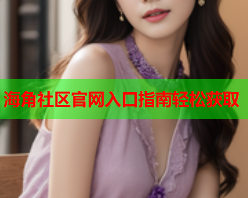 海角社区官网入口指南轻松获取