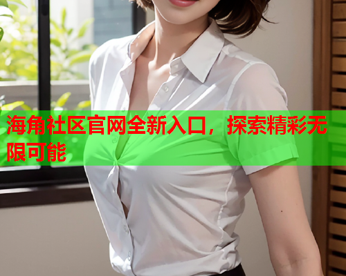 海角社区官网全新入口，探索精彩无限可能