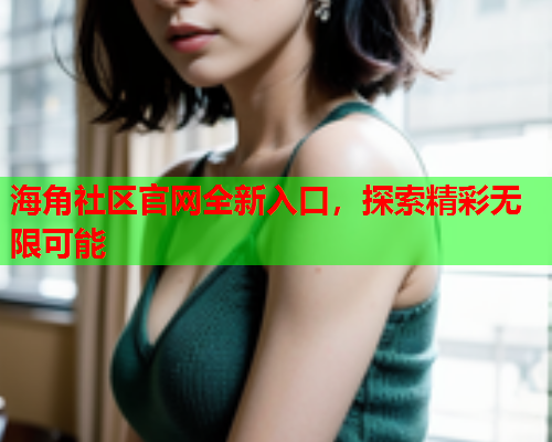 海角社区官网全新入口，探索精彩无限可能