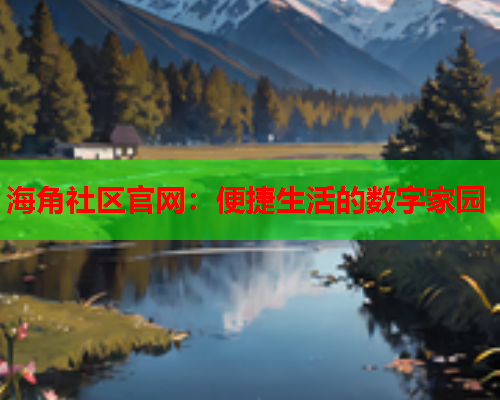 海角社区官网：便捷生活的数字家园