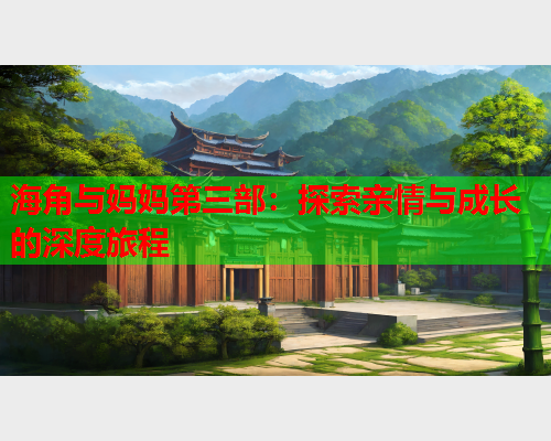 海角与妈妈第三部：探索亲情与成长的深度旅程
