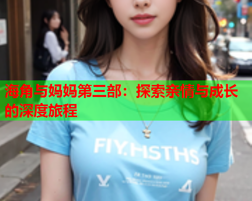 海角与妈妈第三部：探索亲情与成长的深度旅程