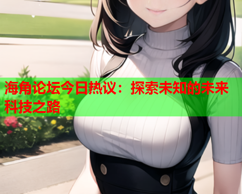 海角论坛今日热议：探索未知的未来科技之路
