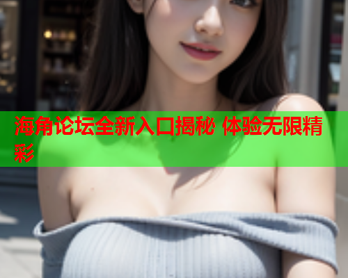 海角论坛全新入口揭秘 体验无限精彩
