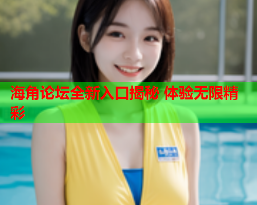 海角论坛全新入口揭秘 体验无限精彩
