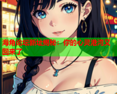 海角论坛新址揭秘：你的心灵港湾又回来了
