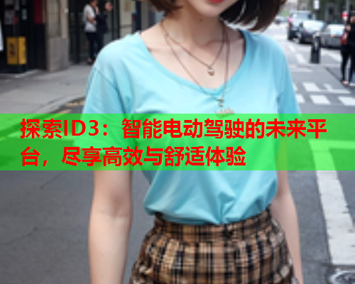 探索ID3：智能电动驾驶的未来平台，尽享高效与舒适体验