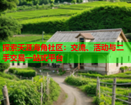 探索天涯海角社区：交流、活动与二手交易一站式平台