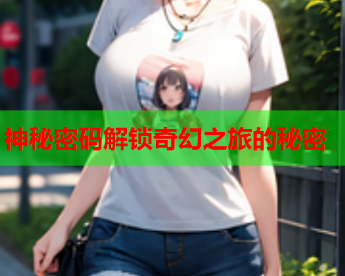 神秘密码解锁奇幻之旅的秘密
